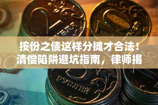 济南按份之债这样分摊才合法！清偿陷阱避坑指南，律师揭秘关键条款