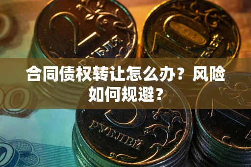 济南合同债权转让怎么办？风险如何规避？