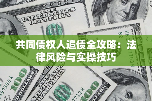 济南共同债权人追债全攻略：法律风险与实操技巧