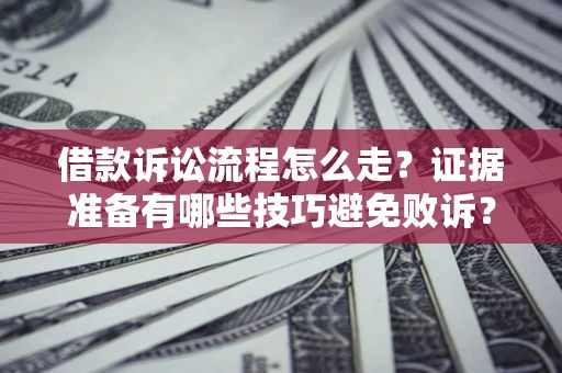 济南借款诉讼流程怎么走？证据准备有哪些技巧避免败诉？