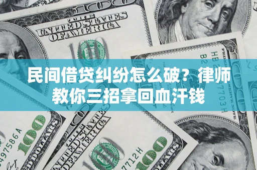 济南民间借贷纠纷怎么破？律师教你三招拿回血汗钱