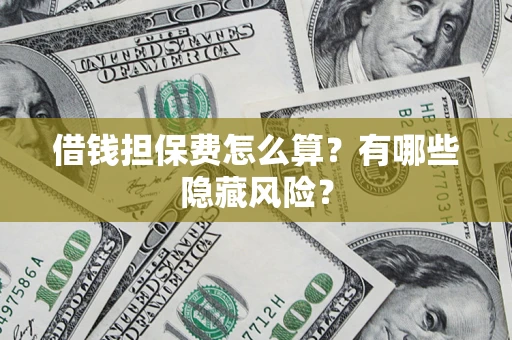 济南借钱担保费怎么算？有哪些隐藏风险？
