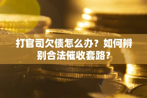 济南打官司欠债怎么办？如何辨别合法催收套路？
