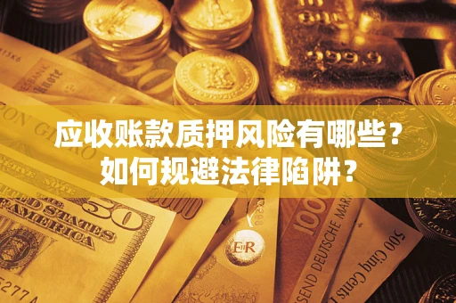 济南应收账款质押风险有哪些？如何规避法律陷阱？