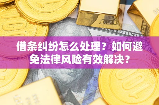 济南借条纠纷怎么处理？如何避免法律风险有效解决？