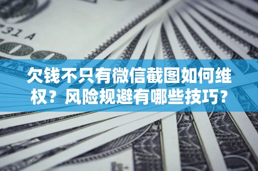 济南欠钱不只有微信截图如何维权？风险规避有哪些技巧？
