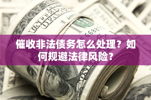 济南催收非法债务怎么处理？如何规避法律风险？