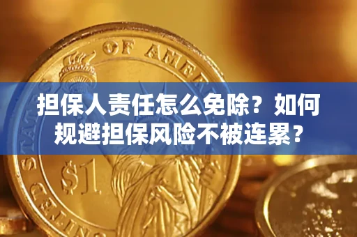 济南担保人责任怎么免除？如何规避担保风险不被连累？