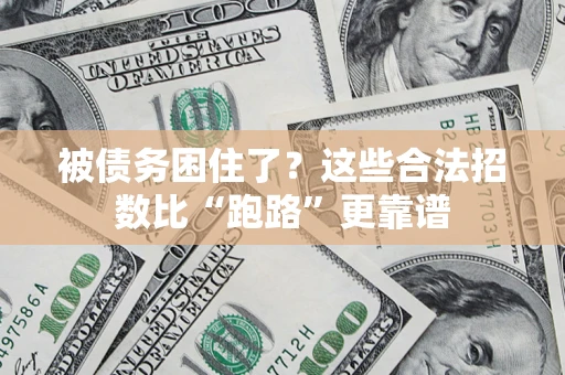 济南被债务困住了？这些合法招数比“跑路”更靠谱