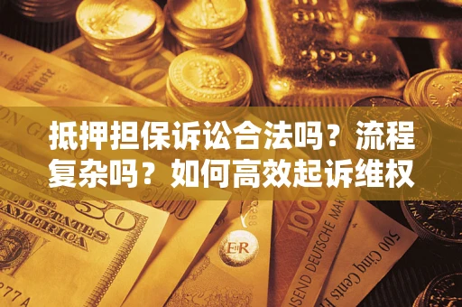 济南抵押担保诉讼合法吗？流程复杂吗？如何高效起诉维权？