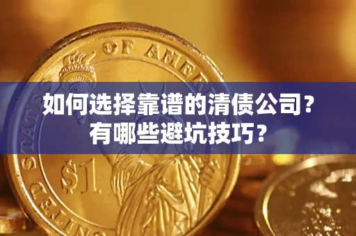 济南如何选择靠谱的清债公司？有哪些避坑技巧？
