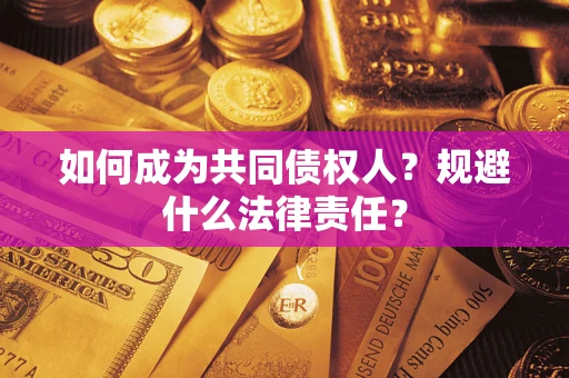 济南如何成为共同债权人？规避什么法律责任？