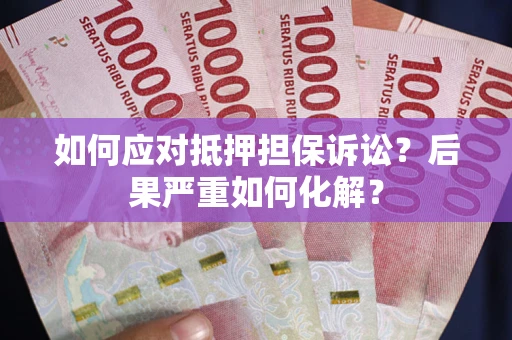济南如何应对抵押担保诉讼？后果严重如何化解？