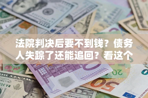 济南法院判决后要不到钱？债务人失踪了还能追回？看这个方法！