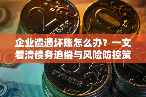 济南企业遭遇坏账怎么办？一文看清债务追偿与风险防控策略
