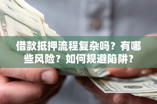 济南借款抵押流程复杂吗？有哪些风险？如何规避陷阱？
