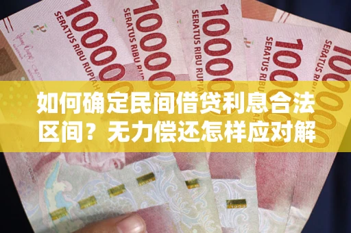 济南如何确定民间借贷利息合法区间？无力偿还怎样应对解决法门？