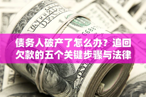 济南债务人破产了怎么办？追回欠款的五个关键步骤与法律策略