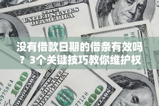 济南没有借款日期的借条有效吗？3个关键技巧教你维护权益