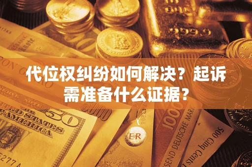 济南代位权纠纷如何解决？起诉需准备什么证据？