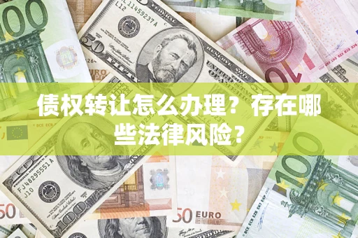 济南债权转让怎么办理？存在哪些法律风险？