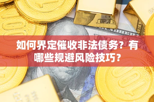 济南如何界定催收非法债务？有哪些规避风险技巧？