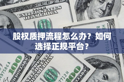 济南股权质押流程怎么办？如何选择正规平台？