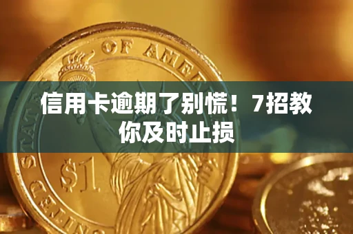 济南信用卡逾期了别慌！7招教你及时止损