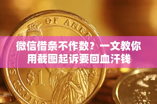 济南微信借条不作数？一文教你用截图起诉要回血汗钱