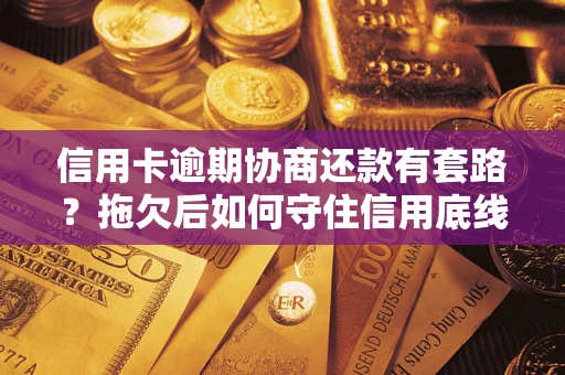 济南信用卡逾期协商还款有套路？拖欠后如何守住信用底线？