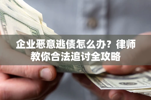 济南企业恶意逃债怎么办？律师教你合法追讨全攻略