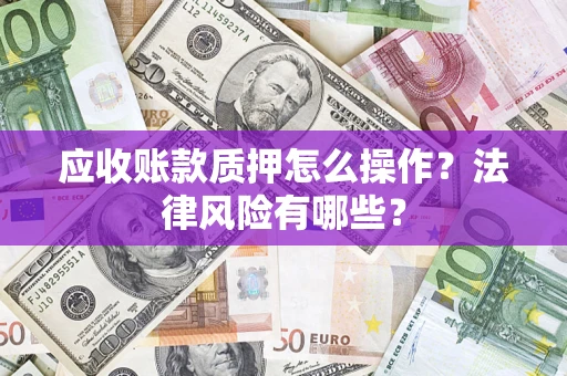 济南应收账款质押怎么操作？法律风险有哪些？