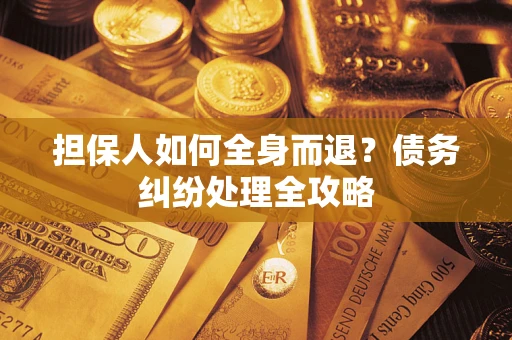 济南担保人如何全身而退？债务纠纷处理全攻略