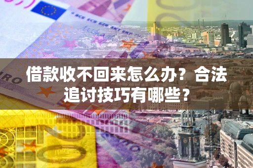 济南借款收不回来怎么办？合法追讨技巧有哪些？