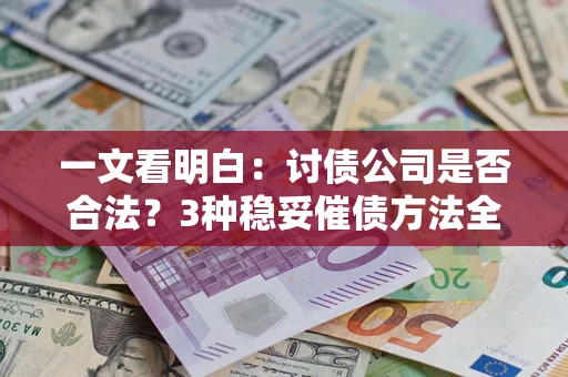 济南一文看明白：讨债公司是否合法？3种稳妥催债方法全解析
