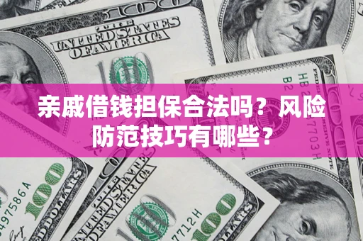济南亲戚借钱担保合法吗？风险防范技巧有哪些？