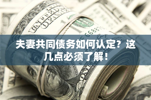 济南夫妻共同债务如何认定？这几点必须了解！