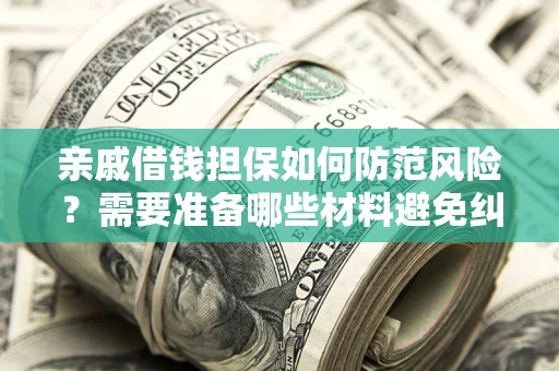 济南亲戚借钱担保如何防范风险？需要准备哪些材料避免纠纷？