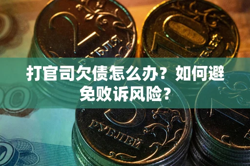 济南打官司欠债怎么办？如何避免败诉风险？
