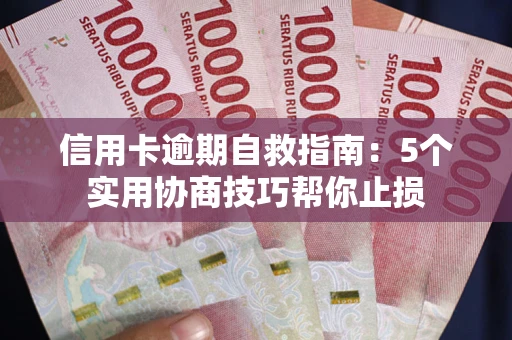 济南信用卡逾期自救指南：5个实用协商技巧帮你止损
