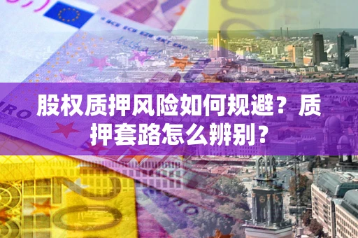 济南股权质押风险如何规避？质押套路怎么辨别？