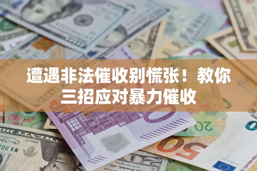 济南遭遇非法催收别慌张！教你三招应对暴力催收