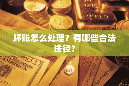 济南坏账怎么处理？有哪些合法途径？