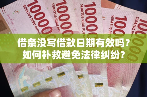 济南借条没写借款日期有效吗？如何补救避免法律纠纷？