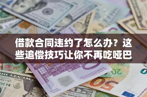 济南借款合同违约了怎么办？这些追偿技巧让你不再吃哑巴亏