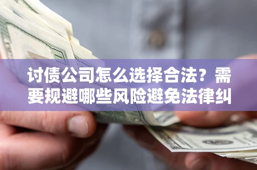 济南讨债公司怎么选择合法?需要规避哪些风险避免法律纠纷? 济南讨债公司怎么选择合法?需要规避哪些风险避免法律纠纷?