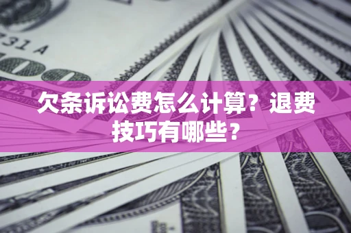 济南欠条诉讼费怎么计算？退费技巧有哪些？