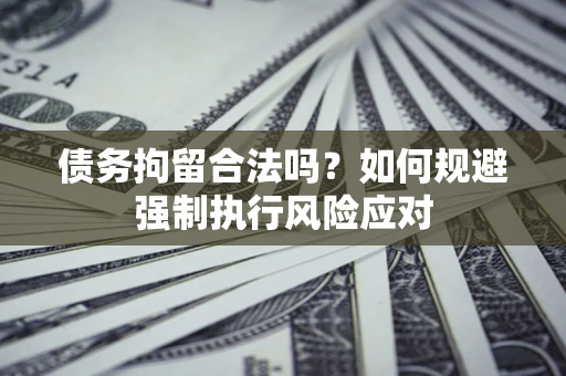 济南债务拘留合法吗？如何规避强制执行风险应对
