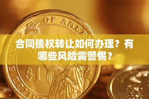 济南合同债权转让如何办理？有哪些风险需警惕？
