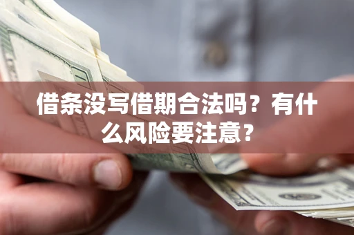 济南借条没写借期合法吗？有什么风险要注意？